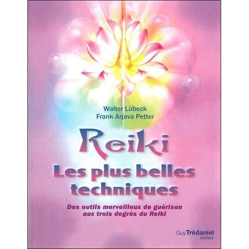 Reiki, Les Plus Belles Techniques - Des Outils Merveilleux De Guérison Aux Trois Degrés Du Reiki