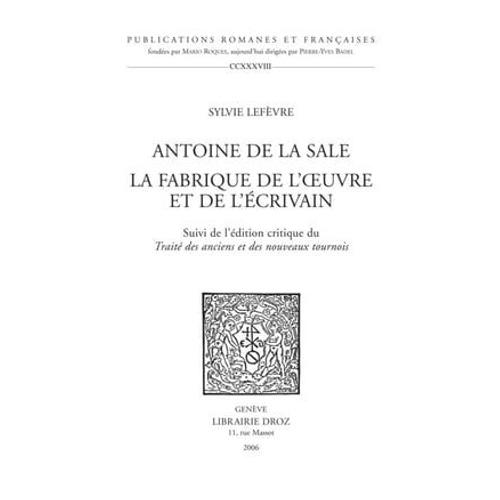 Antoine De La Sale, La Fabrique De L'oeuvre Et De L'écrivain ; Suivi De L'édition Critique Du "Traité Des Anciens Et Nouveaux Tournois