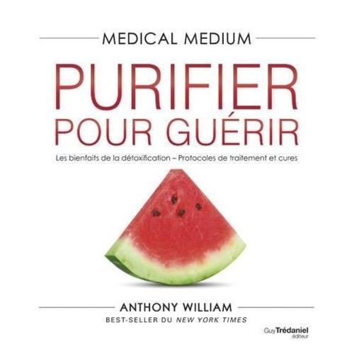 Medical Medium - Purifier Pour Guérir - Les Bienfaits De La Détoxification - Protocoles De Traitement Et Cures