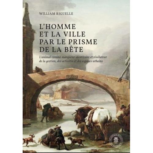 L'homme Et La Ville Par Le Prisme De La Bête - L'animal Comme Marqueur Identitaire Et Révélateur De La Gestion, Des Activiés Et Des Espaces Urbains - Pays-Bas Méridionaux Et Principauté De...