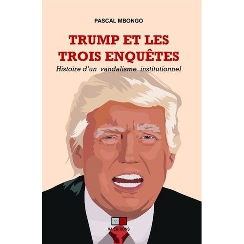 Trump Et Les Trois Enquêtes - Histoire D'un Vandalisme Institutionnel