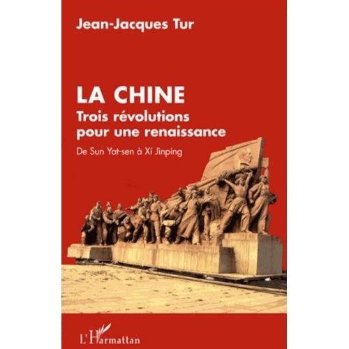 La Chine - Trois Révolutions Pour Une Renaissance : De Sun Yat-Sen À Xi Jinping