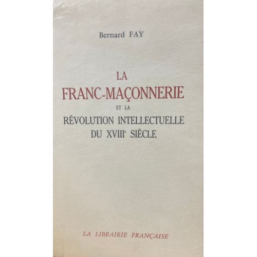 La Franc-Maçonnerie Et La Révolution Intellectuelle Du Xviiie Siècle, Bernard Fay
