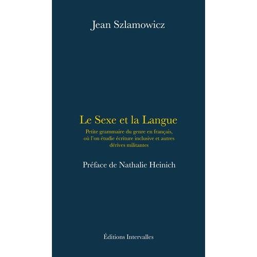 Le Sexe Et La Langue - Petite Grammaire Du Genre En Français, Où L'on Étudie Écriture Inclusive Et Autres Dérives Militantes
