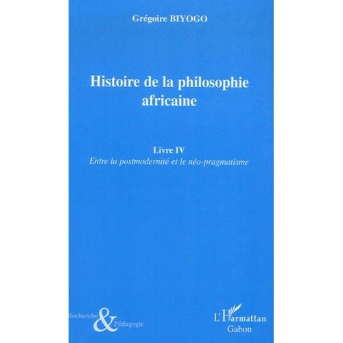 Histoire De La Philosophie Africaine - Tome 4, Entre La Postmodernité Et Le Néo-Pragmatisme