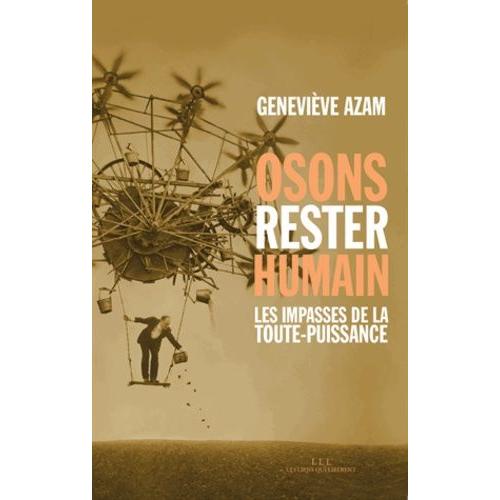 Osons Rester Humain - Les Impasses De La Toute-Puissance