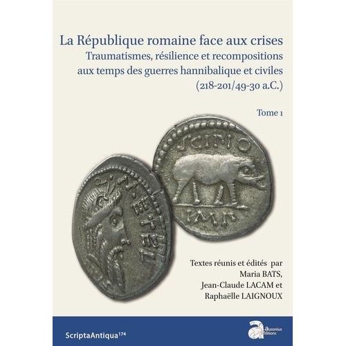 La République Romaine Face Aux Crises - Traumatisme, Résilience Et Recompositions Aux Temps Des Guerres Hannibalique Et Civiles (218-201/49-30 A.C.) Tome 1