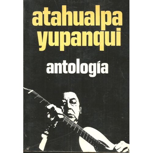Yupanqui, Atahualpa 1909-1992. Antologia De Sus Canciones, Poemas, Y Prosas Poéticas, Realizada Y Prologada Por Ulyses Petit De Murat. 1973 Edit Novaro Barcelona