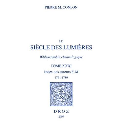 Le Siècle Des Lumières. Bibliographie Chronologique. Index Des Auteurs, F-M, 1761-1789. T. Xxxi
