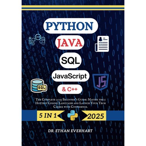 Python, Java, Sql, Javascript & C++: The Complete 2025 Beginners Guide: Master The 5 Hottest Coding Languages And Launch Your Tech Career With Confidence.