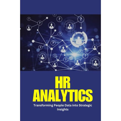 Hr Analytics: Transforming People Data Into Strategic Insights: Hr Analytics: A Practical Guide To Analytics, Ai, And Metrics For Smarter Talent Management And Strategic Decision-Making.