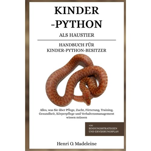 Kinder-Python Als Haustier Handbuch Für Kinder-Python-Besitzer: Alles, Was Sie Über Pflege, Zucht, Fütterung, Training, Gesundheit, Körperpflege Und ... +30 Bindungsstrategien Und Ernährungsplan