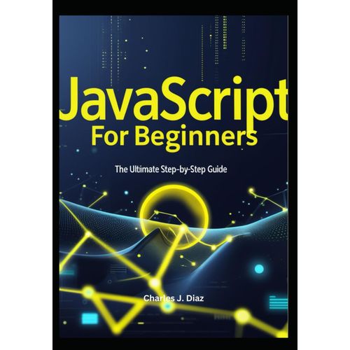 Javascript For Beginners: The Ultimate Step-By-Step Guide