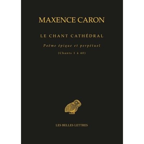 Le Chant Cathédral - Poëme Épique Et Perpétuel (Chants 1 À 40)