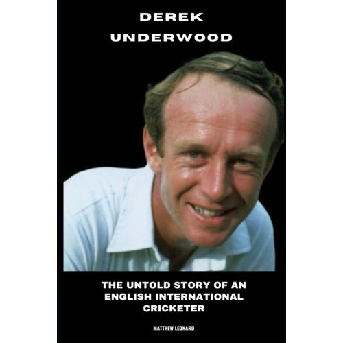 Derek Underwood: The Untold Story Of An English International Cricketer