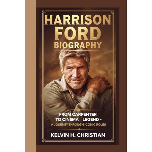 Harrison Ford Biography: From Carpenter To Cinema Legend A Journey Through Iconic Roles Kelvin H. Christian