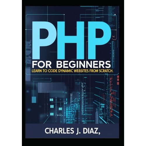 Php For Beginners: Learn To Code Dynamic Websites From Scratch