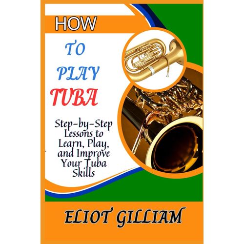 How To Play Tuba: Step-By-Step Lessons To Learn, Play, And Improve Your Tuba Skills