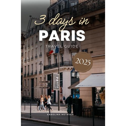 3 Days In Paris Travel Guide: An Easy-To-Follow Sightseeing Plan With Qr Codes & Pro Tips To Save Time, Avoid Tourist Traps With This Ready-To-Use Itinerary! (Ultimate Itinerary Series)