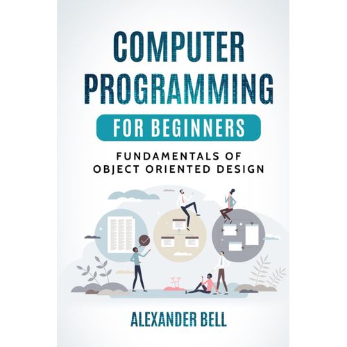 Computer Programming For Beginners: Fundamentals Of Object Oriented Design