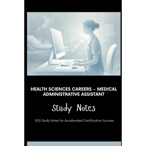 Health Sciences Careers Medical Administrative Assistant Study Notes: 500 Study Notes For Accelerated Certification Success