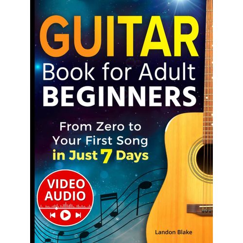 Guitar Book For Adult Beginners: From Zero To Your First Song In Just 7 Days. Step-By-Step Guide And Video Lessons To Learn Guitar With Ease | Chords, Strumming, And Songs