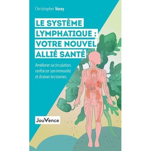 Le Système Lymphatique : Votre Nouvel Allié Santé - Améliorer Sa Circulation, Renforcer Son Immunité Et Drainer Les Toxines