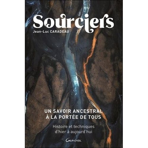 Sourciers, Un Savoir Ancestral À La Portée De Tous - Histoires Et Techniques D'hier À Aujourd'hui