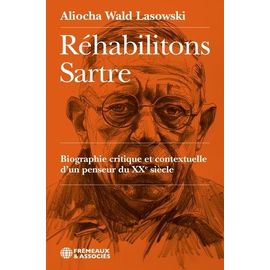 Réhabilitons Sartre - Biographie Critique Et Contextuelle D'un Penseur Du Xxe Siècle