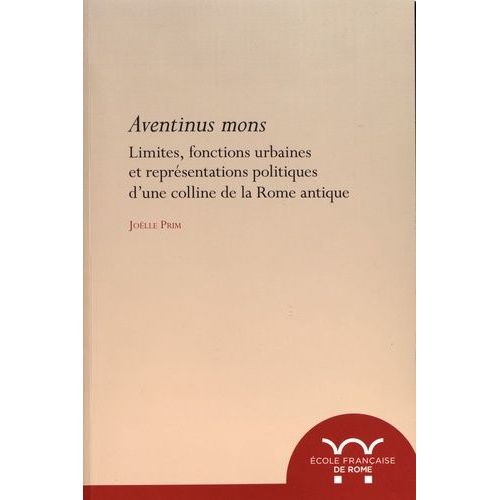 Aventinus Mons - Limites, Fonctions Urbaines Et Représentations Politiques D'une Colline De La Rome Antique