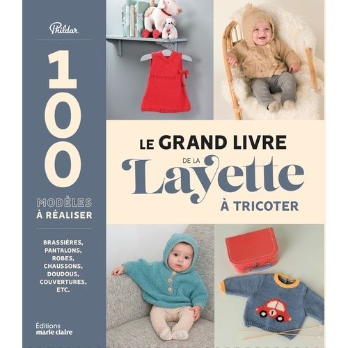Le Grand Livre De La Layette - Brassières, Pantalons, Robes, Chaussons, Doudous, Couvertures, Etc