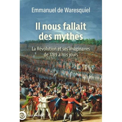 Il Nous Fallait Des Mythes ! - La Révolution Et Ses Imaginaires De 1789 À Nos Jours