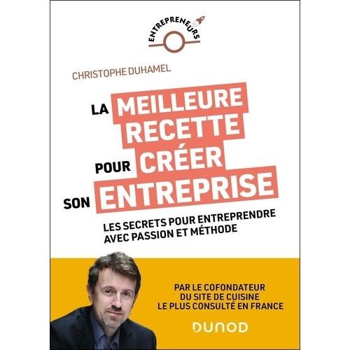 La Meilleure Recette Pour Créer Son Entreprise - Les Secrets Pour Entreprendre Avec Passion Et Méthode