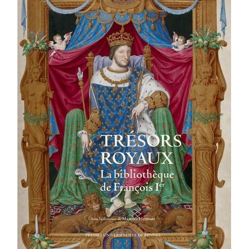 Trésors Royaux : La Bibliothèque De François Ier : Exposition Présentée Au Château Royal De Blois, Du 4 Juillet Au 18 Octobre 2015