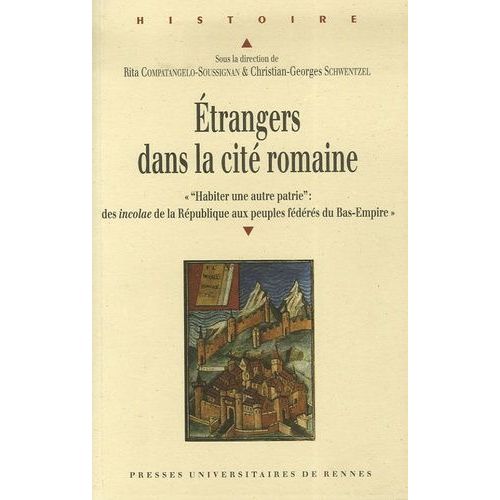 Etrangers Dans La Cité Romaine - Actes Du Colloque De Valenciennes (14-15 Octobre 2005) "Habiter Une Autre Patrie : Des Incolae De La République Aux Peuples Fédérés Du Bas-Empire