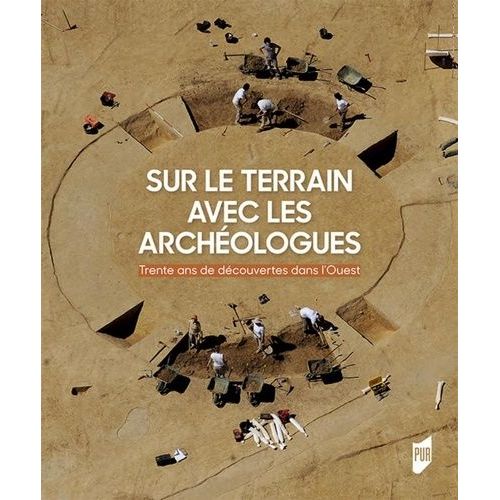 Sur Le Terrain Avec Les Archéologues - 30 Ans De Découvertes Dans L'ouest De La France