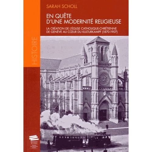 En Quête D'une Modernité Religieuse - La Création De L'eglise Catholique Chrétienne De Genève Au Coeur Du Kulturkampf (1870-1907)