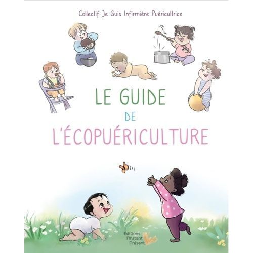 Le Guide De L'écopuericulture - Mon Bébé Au Coeur De La Santé Environnementale - Conseils Et Astuces Des Infirmères Puéricultrices Pour Prendre Soin De Son Enfant De 0 À 3 Ans