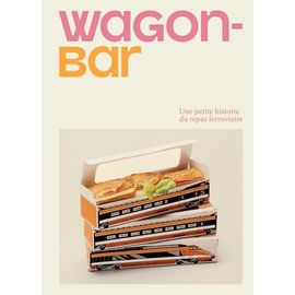 Wagon-Bar - Une Petite Histoire Du Repas Ferroviaire