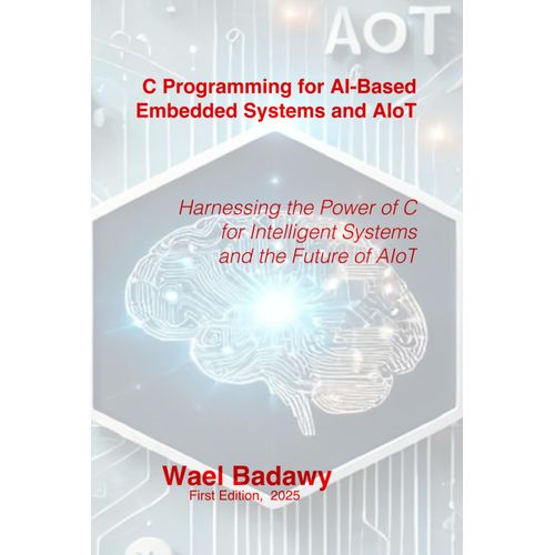 C Programming For Ai-Based Embedded Systems And Aiot: Harnessing The Power Of C For Intelligent Systems And The Future Of Aiot