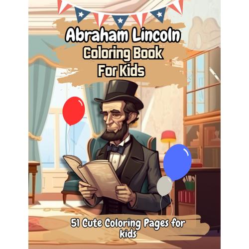 Abraham Lincoln Coloring Book: 51 Unique Cute Abraham Lincoln Coloring Pages For Kids, Educational 16th United States President Coloring Book For Kids Ages 4-8