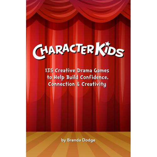 Character Kids: 135 Creative Drama Games To Help Build Confidence, Connection & Creativity