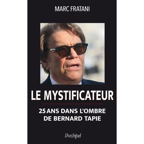 Le Mystificateur - 25 Ans Dans L'ombre De Bernard Tapie