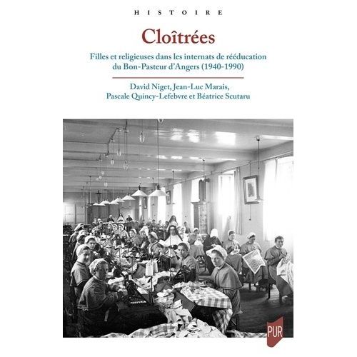Cloîtrées - Filles Et Religieuses Dans Les Internats De Rééducation Du Bon-Pasteur D'angers, 1940-1990