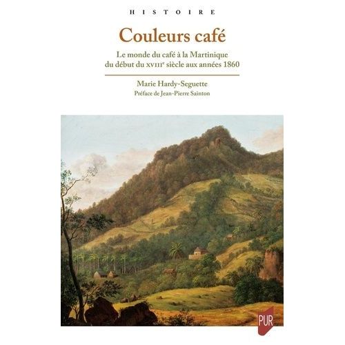 Couleurs Café - Le Monde Du Café À La Martinique Du Début Du Xviiie Siècle Aux Années 1860