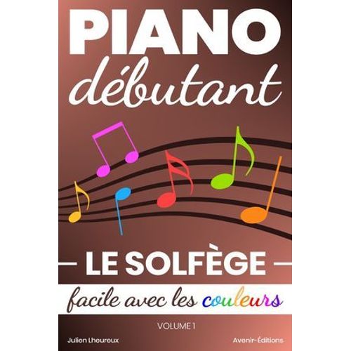 Piano Débutant. Le Solfège Facile Avec Les Couleurs (Vol.1)