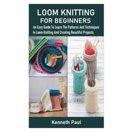 LOOM KNITTING FOR BEGINNERS: The Complete Beginner’s Step-by-Step Photo  Guide to Loom Knitting Stitches and Techniques, and Knitting Inspiration