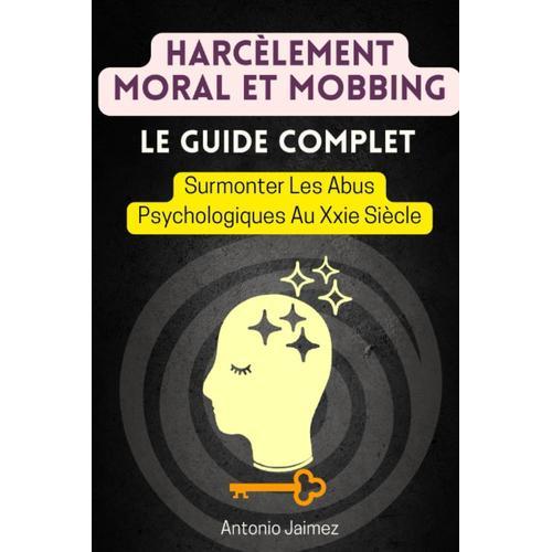 Harcèlement Moral Et Mobbing, Le Guide Complet: Surmonter Les Abus Psychologiques Au Xxie Siècle