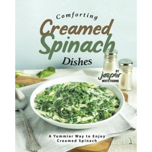 Comforting Creamed Spinach Dishes: A Yummier Way To Enjoy Creamed Spinach