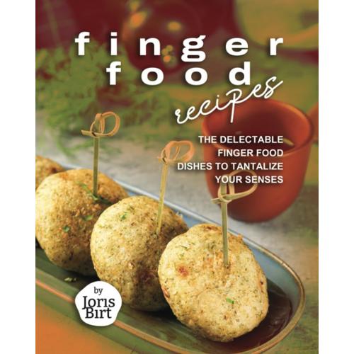 Finger Food Recipes: The Delectable Finger Food Dishes To Tantalize Your Senses